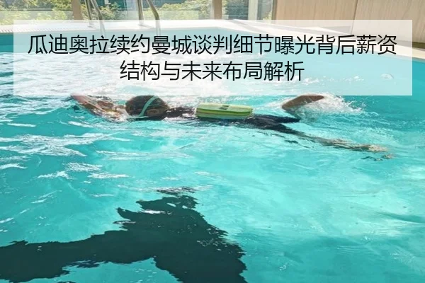 瓜迪奥拉续约曼城谈判细节曝光背后薪资结构与未来布局解析