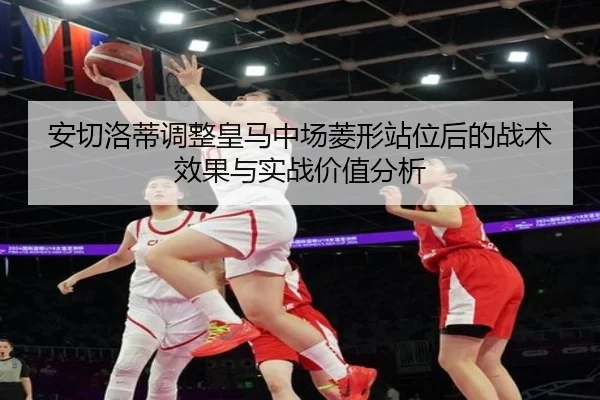 安切洛蒂调整皇马中场菱形站位后的战术效果与实战价值分析