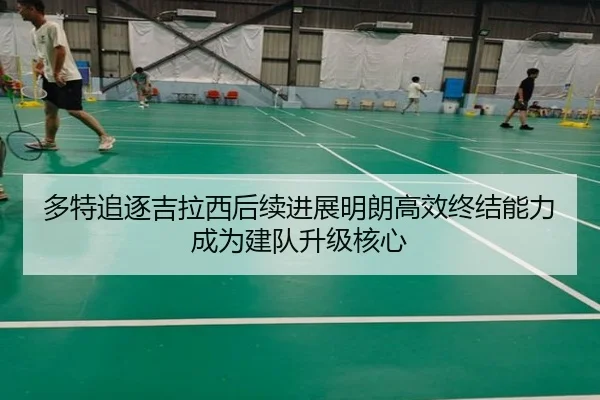 多特追逐吉拉西后续进展明朗高效终结能力成为建队升级核心