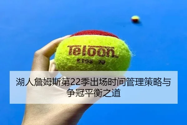 湖人詹姆斯第22季出场时间管理策略与争冠平衡之道