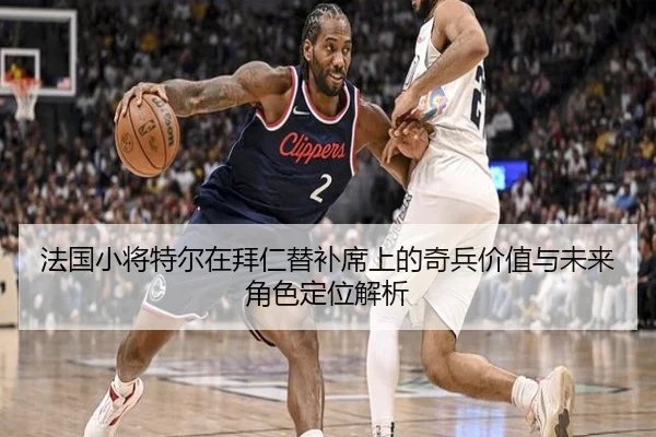 法国小将特尔在拜仁替补席上的奇兵价值与未来角色定位解析