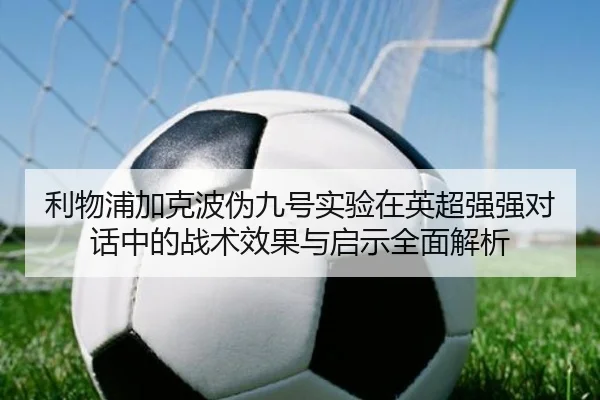 利物浦加克波伪九号实验在英超强强对话中的战术效果与启示全面解析